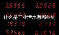 什么是工業(yè)污水有哪些處理方法（工業(yè)污水處理設(shè)備介紹）