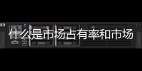什么是市場占有率和市場覆蓋率（什么是市場占有率）