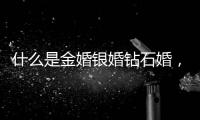 什么是金婚銀婚鉆石婚，金婚銀婚鐵婚分別指什么