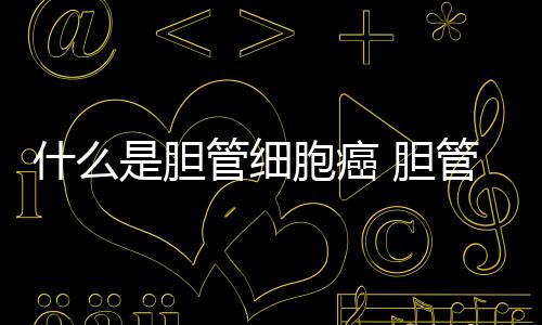 什么是膽管細胞癌 膽管細胞癌臨床具體表現