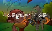 什么是背包客?（什么是背包客）