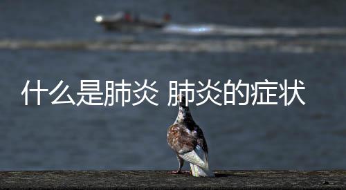 什么是肺炎 肺炎的癥狀有哪些