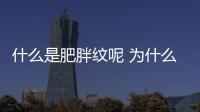 什么是肥胖紋呢 為什么會形成肥胖紋的呢