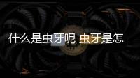 什么是蟲牙呢 蟲牙是怎么造成的呢