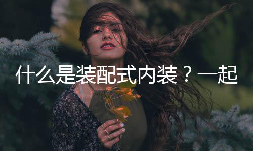 什么是裝配式內(nèi)裝？一起來解讀！