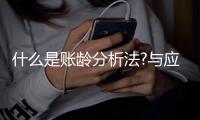 什么是賬齡分析法?與應收賬款余額百分比法有何異同?