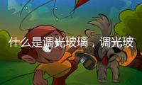 什么是調光玻璃，調光玻璃種類和優點介紹
