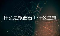 什么是飄窗石（什么是飄窗）