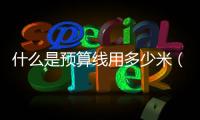 什么是預算線用多少米（什么是預算線）