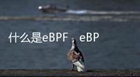 什么是eBPF，eBPF為何備受追捧？