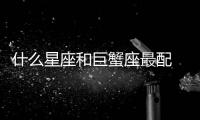 什么星座和巨蟹座最配 巨蟹座和哪個星座最配
