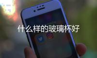 什么樣的玻璃杯好