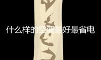 什么樣的空調最好最省電，什么樣的空調最好