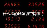 什么樣的城堡填空詞語（什么的城堡填合適的詞）