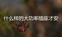 什么樣的大功率插座才安全