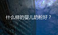 什么樣的嬰兒奶粉好？