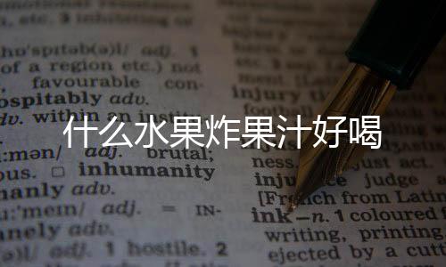 什么水果炸果汁好喝
