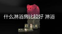 什么淋浴房比較好 淋浴房十大品牌介紹