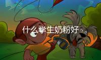 什么學(xué)生奶粉好