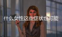 什么女性這些癥狀也可能因為體內雄激素水平低