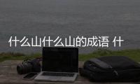 什么山什么山的成語 什么山什么山的成語有哪些