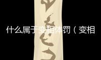 什么屬于變相體罰（變相體罰是什么 包括哪些內容）