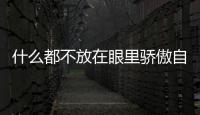 什么都不放在眼里驕傲自大的成語（自大的成語）