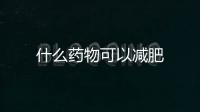 什么藥物可以減肥