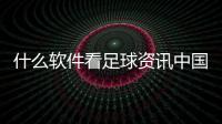 什么軟件看足球資訊中國足彩網彩票資訊？足球歷史起源簡短