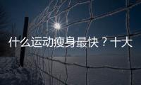 什么運動瘦身最快？十大減脂塑形運動排行榜