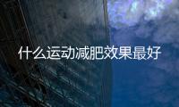 什么運動減肥效果最好