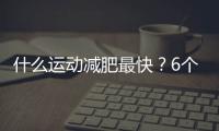 什么運動減肥最快？6個最有效的瘦身運動