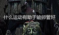 什么運動有助于輸卵管好