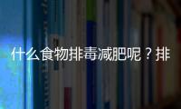 什么食物排毒減肥呢？排毒減肥效果好的食物盤點