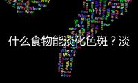 什么食物能淡化色斑？淡斑美白最有效的食物
