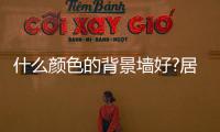 什么顏色的背景墻好?居室色彩搭配原則