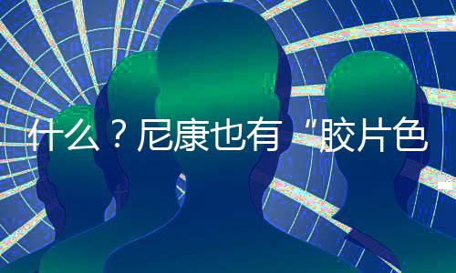 什么？尼康也有“膠片色彩”！新手向快速上手“尼康云創”