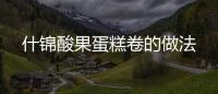 什錦酸果蛋糕卷的做法