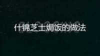 什錦芝士焗飯的做法