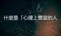 什麼是「心理上豐富的人生」？