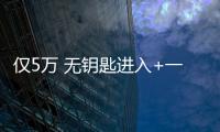 僅5萬(wàn) 無鑰匙進(jìn)入+一鍵啟動(dòng) 適合家用