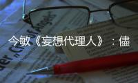 今敏《妄想代理人》：儘管世界有這麼多悲傷，但至少是真實的