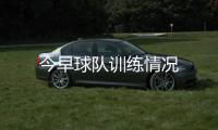 今早球隊訓練情況