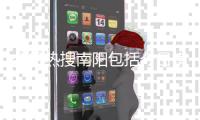 今日熱搜南陽包括今日南陽熱點事件的具體內容