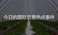 今日的國際貿(mào)易熱點(diǎn)事件有哪些以及今日的國際貿(mào)易熱點(diǎn)事件的情況分析