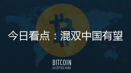 今日看點：混雙中國有望奪首金 海外兵團阻女單