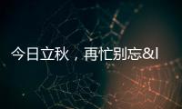 今日立秋，再忙別忘“咬秋”，老傳統不能忘