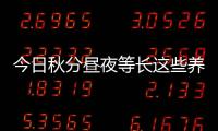 今日秋分晝夜等長這些養(yǎng)生知識你一定要知道~
