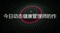今日動(dòng)態(tài)健康管理師的作用和價(jià)值以及健康的作用和價(jià)值的情況分析