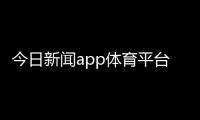 今日新聞app體育平臺app下載，體育新聞搜狐nba
